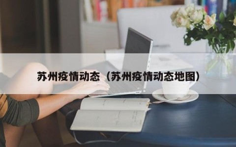 苏州疫情动态（苏州疫情动态地图）