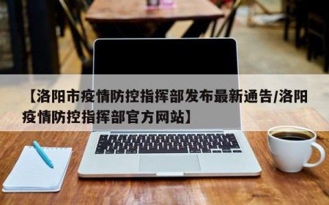 【洛阳市疫情防控指挥部发布最新通告/洛阳疫情防控指挥部官方网站】