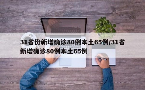 31省份新增确诊80例本土65例/31省新增确诊80例本土65例