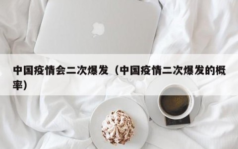 中国疫情会二次爆发（中国疫情二次爆发的概率）