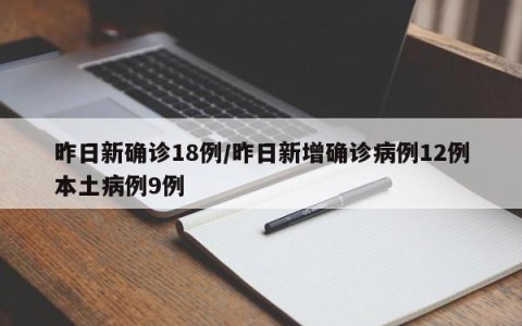 昨日新确诊18例/昨日新增确诊病例12例本土病例9例