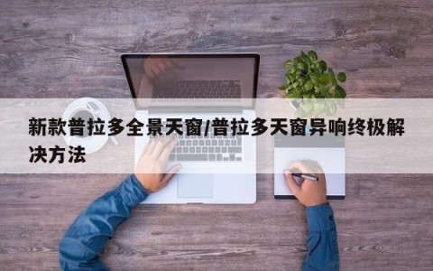 新款普拉多全景天窗/普拉多天窗异响终极解决方法