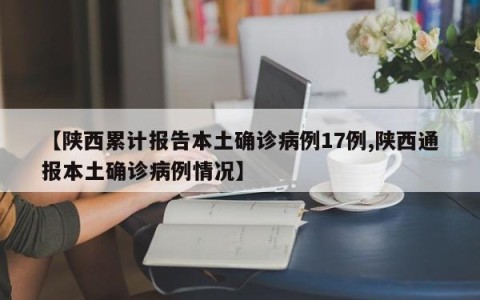 【陕西累计报告本土确诊病例17例,陕西通报本土确诊病例情况】