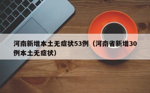 河南新增本土无症状53例（河南省新增30例本土无症状）
