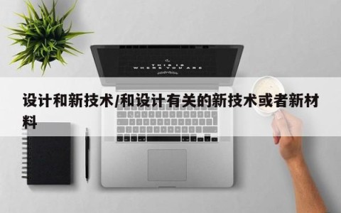 设计和新技术/和设计有关的新技术或者新材料