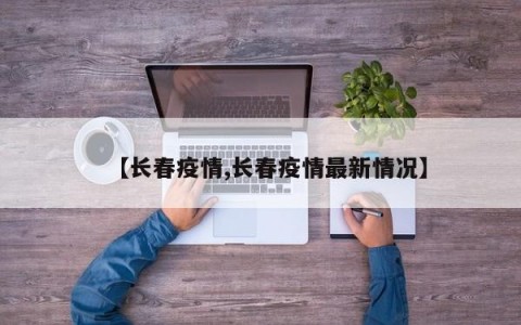 【长春疫情,长春疫情最新情况】