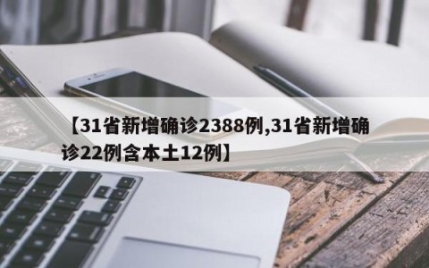 【31省新增确诊2388例,31省新增确诊22例含本土12例】