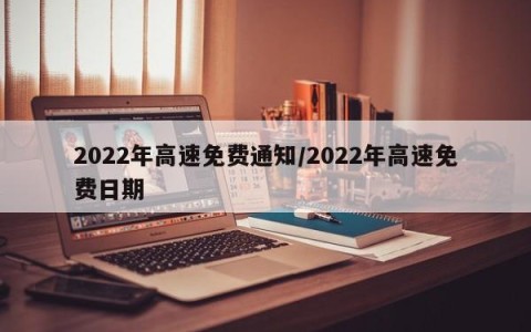 2022年高速免费通知/2022年高速免费日期