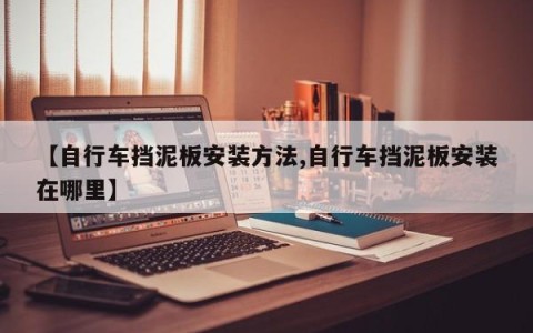 【自行车挡泥板安装方法,自行车挡泥板安装在哪里】