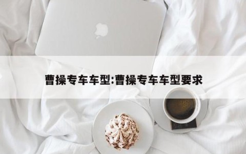 曹操专车车型:曹操专车车型要求