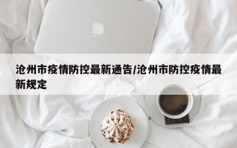 沧州市疫情防控最新通告/沧州市防控疫情最新规定