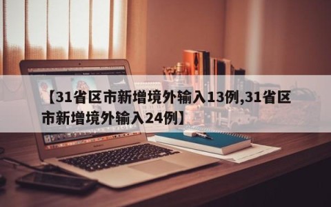 【31省区市新增境外输入13例,31省区市新增境外输入24例】