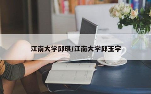 江南大学邱琪/江南大学邱玉宇