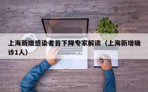 上海新增感染者首下降专家解读（上海新增确诊1人）