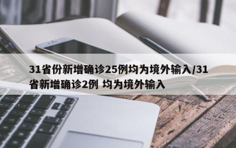 31省份新增确诊25例均为境外输入/31省新增确诊2例 均为境外输入