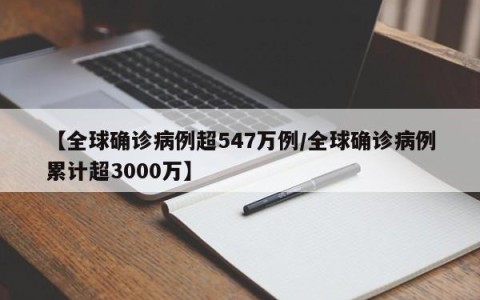 【全球确诊病例超547万例/全球确诊病例累计超3000万】