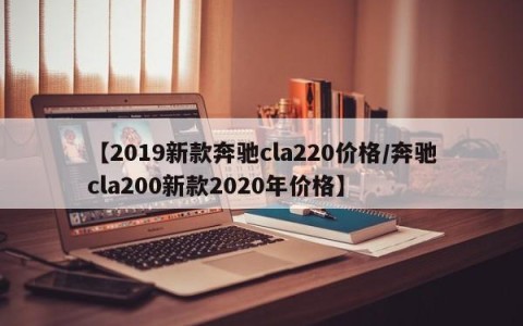 【2019新款奔驰cla220价格/奔驰cla200新款2020年价格】