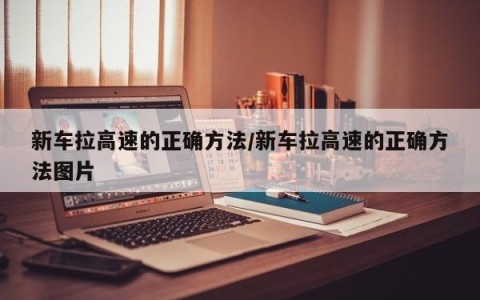 新车拉高速的正确方法/新车拉高速的正确方法图片