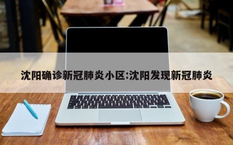 沈阳确诊新冠肺炎小区:沈阳发现新冠肺炎