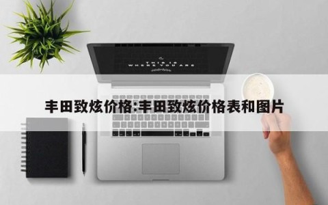 丰田致炫价格:丰田致炫价格表和图片