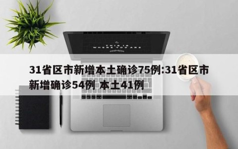 31省区市新增本土确诊75例:31省区市新增确诊54例 本土41例