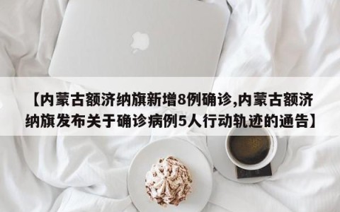【内蒙古额济纳旗新增8例确诊,内蒙古额济纳旗发布关于确诊病例5人行动轨迹的通告】