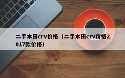 二手本田crv价格（二手本田crv价格2017款价格）