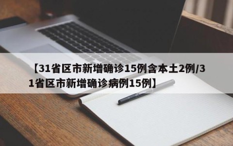 【31省区市新增确诊15例含本土2例/31省区市新增确诊病例15例】