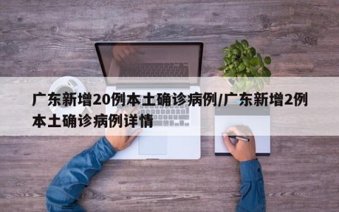 广东新增20例本土确诊病例/广东新增2例本土确诊病例详情