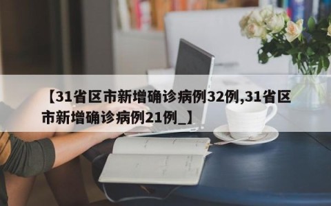 【31省区市新增确诊病例32例,31省区市新增确诊病例21例_】