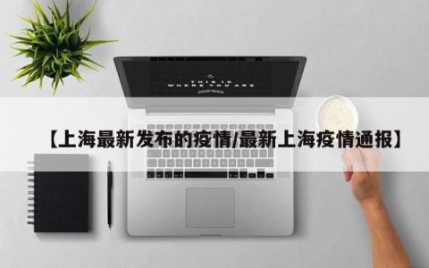 【上海最新发布的疫情/最新上海疫情通报】