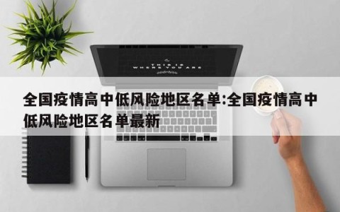 全国疫情高中低风险地区名单:全国疫情高中低风险地区名单最新