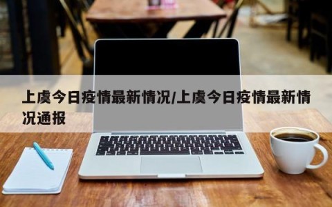 上虞今日疫情最新情况/上虞今日疫情最新情况通报