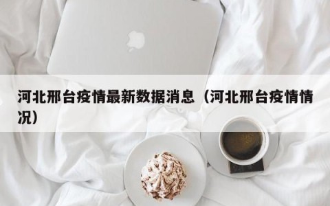 河北邢台疫情最新数据消息（河北邢台疫情情况）