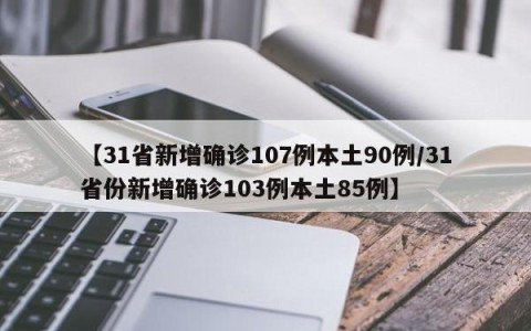 【31省新增确诊107例本土90例/31省份新增确诊103例本土85例】