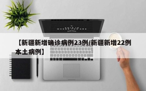 【新疆新增确诊病例23例/新疆新增22例本土病例】