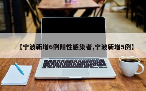 【宁波新增6例阳性感染者,宁波新增5例】