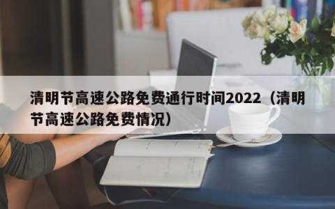 清明节高速公路免费通行时间2022（清明节高速公路免费情况）