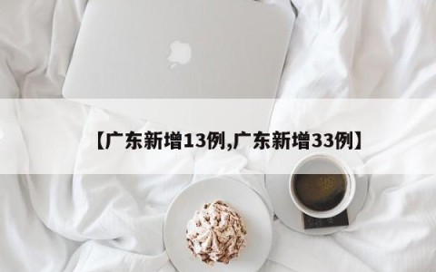 【广东新增13例,广东新增33例】