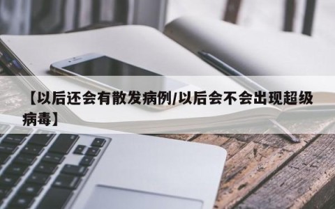 【以后还会有散发病例/以后会不会出现超级病毒】