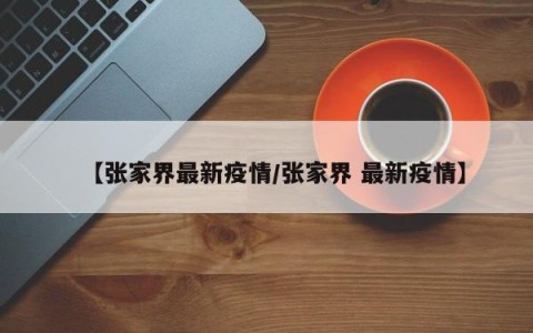 【张家界最新疫情/张家界 最新疫情】