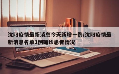 沈阳疫情最新消息今天新增一例/沈阳疫情最新消息名单1例确诊患者情况