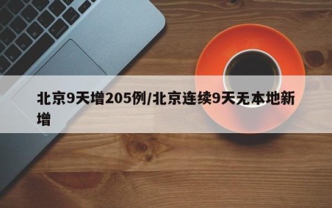 北京9天增205例/北京连续9天无本地新增