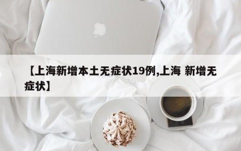 【上海新增本土无症状19例,上海 新增无症状】