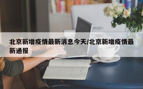 北京新增疫情最新消息今天/北京新增疫情最新通报