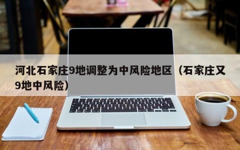 河北石家庄9地调整为中风险地区（石家庄又9地中风险）