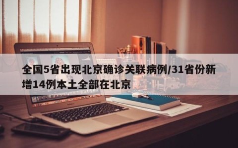 全国5省出现北京确诊关联病例/31省份新增14例本土全部在北京