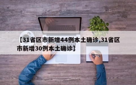 【31省区市新增44例本土确诊,31省区市新增30例本土确诊】