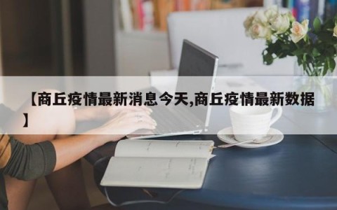 【商丘疫情最新消息今天,商丘疫情最新数据】