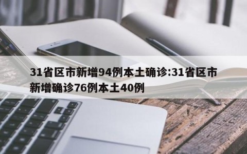 31省区市新增94例本土确诊:31省区市新增确诊76例本土40例
